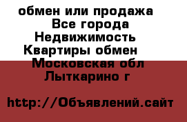 обмен или продажа - Все города Недвижимость » Квартиры обмен   . Московская обл.,Лыткарино г.